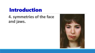 Introduction
4. symmetries of the face
and jaws.
 