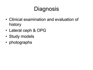 Diagnosis
• Clinical examination and evaluation of
history
• Lateral ceph & OPG
• Study models
• photographs
 