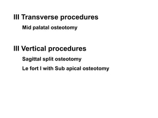 III Transverse procedures
Mid palatal osteotomy
III Vertical procedures
Sagittal split osteotomy
Le fort I with Sub apical osteotomy
 