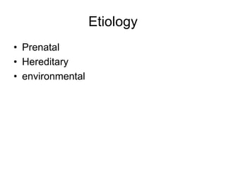Etiology
• Prenatal
• Hereditary
• environmental
 