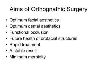 Aims of Orthognathic Surgery
• Optimum facial aesthetics
• Optimum dental aesthetics
• Functional occlusion
• Future health of orofacial structures
• Rapid treatment
• A stable result
• Minimum morbidity
 