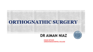 DR AIMAN NIAZ
ORTHOGNATHIC SURGERY
HOUSE OFFICER
SARDAR BEGUM DENTAL COLLEGE
 