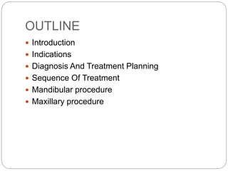 OUTLINE
 Introduction
 Indications
 Diagnosis And Treatment Planning
 Sequence Of Treatment
 Mandibular procedure
 Maxillary procedure
 