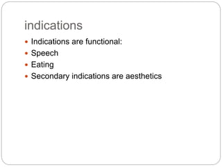 indications
 Indications are functional:
 Speech
 Eating
 Secondary indications are aesthetics
 