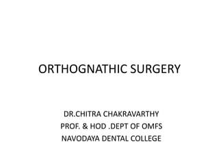 ORTHOGNATHIC SURGERY
DR.CHITRA CHAKRAVARTHY
PROF. & HOD .DEPT OF OMFS
NAVODAYA DENTAL COLLEGE
 