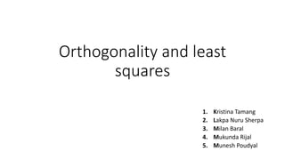 Orthogonality and least
squares
1. Kristina Tamang
2. Lakpa Nuru Sherpa
3. Milan Baral
4. Mukunda Rijal
5. Munesh Poudyal
 