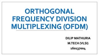 ORTHOGONAL
FREQUENCY DIVISION
MULTIPLEXING (OFDM)
DILIP MATHURIA
M.TECH (VLSI)
160137004
 