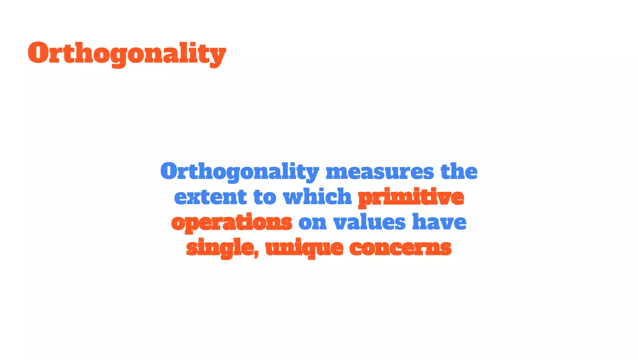 Orthogonality
Orthogonality measures the
extent to which primitive
operations on values have
single, unique concerns
 