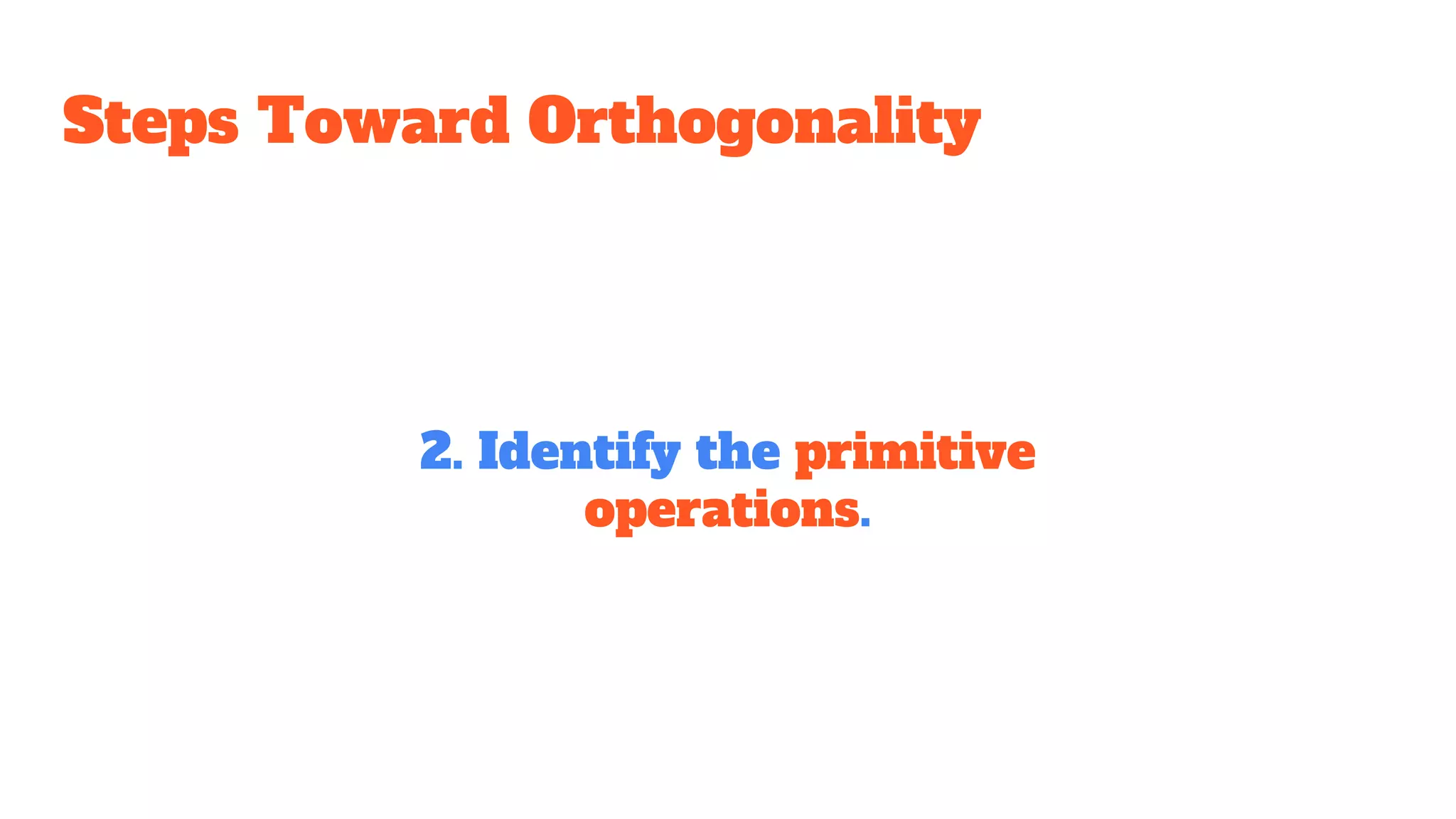 Steps Toward Orthogonality
2. Identify the primitive
operations.
 
