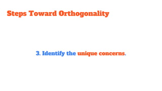 Steps Toward Orthogonality
3. Identify the unique concerns.
 