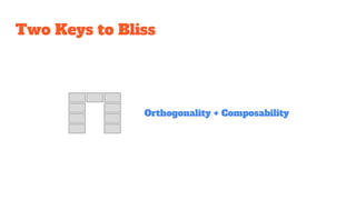 Two Keys to Bliss
Orthogonality + Composability
 