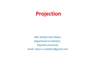 Projection Md. Sahidul Islam Ripon Department of statistics  Rajshahi University Email: ripon.ru.statistics@gmail.com 