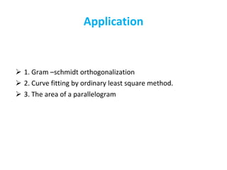 Application 1. Gram –schmidt orthogonalization  2. Curve fitting by ordinary least square method. 3. The area of a parallelogram 