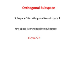 Subspace S is orthogonal to subspace T How??? row space is orthogonal to null space Orthogonal Subspace 