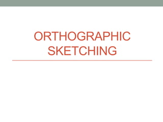 ORTHOGRAPHIC
  SKETCHING
 