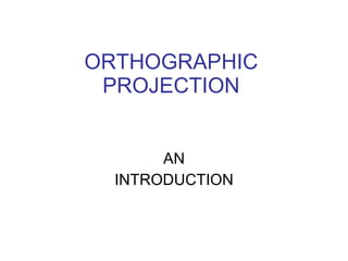 ORTHOGRAPHIC
PROJECTION
AN
INTRODUCTION
 