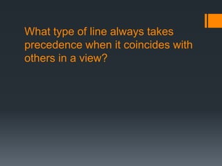 What type of line always takes
precedence when it coincides with
others in a view?