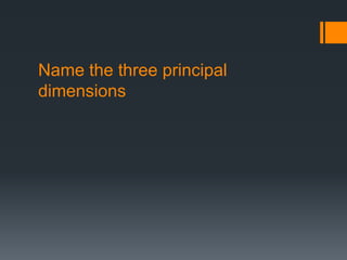 Name the three principal
dimensions