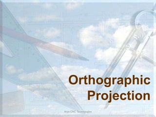 Orthographic
Projection
Arya CNC Technologies
 