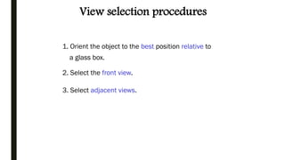 View selection procedures
1. Orient the object to the best position relative to
a glass box.
2. Select the front view.
3. Select adjacent views.
 