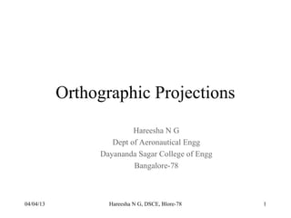 Orthographic Projections
                         Hareesha N G
                   Dept of Aeronautical Engg
                Dayananda Sagar College of Engg
                         Bangalore-78



04/04/13          Hareesha N G, DSCE, Blore-78    1
 