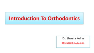 Dr. Shweta Kolhe
BDS, MDS(Orthodontist).
Introduction To Orthodontics
 