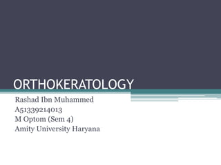 ORTHOKERATOLOGY
Rashad Ibn Muhammed
A51339214013
M Optom (Sem 4)
Amity University Haryana
 