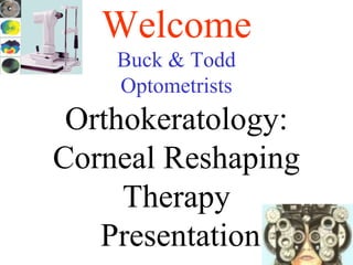 Welcome
Buck & Todd
Optometrists
Orthokeratology:
Corneal Reshaping
Therapy
Presentation
 