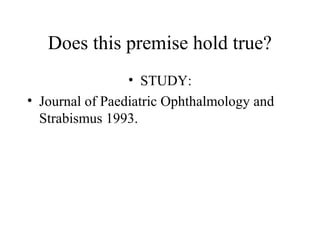 Does this premise hold true?
• STUDY:
• Journal of Paediatric Ophthalmology and
Strabismus 1993.
 