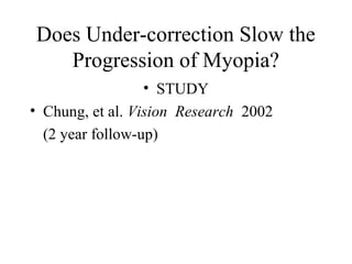 Does Under-correction Slow the
Progression of Myopia?
• STUDY
• Chung, et al. Vision Research 2002
(2 year follow-up)
 