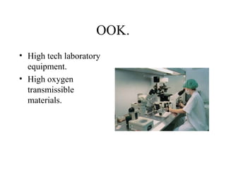 OOK.
• High tech laboratory
equipment.
• High oxygen
transmissible
materials.
 
