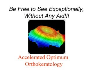 Be Free to See Exceptionally,
Without Any Aid!!!
Accelerated Optimum
Orthokeratology
 