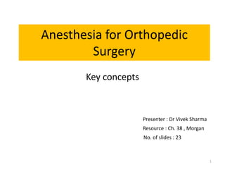 Anesthesia for Orthopedic
Surgery
Key concepts
Presenter : Dr Vivek Sharma
Resource : Ch. 38 , Morgan
1
No. of slides : 23
 
