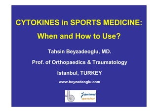 CYTOKINES in SPORTS MEDICINE:CYTOKINES in SPORTS MEDICINE:
WhenWhen andand HowHow toto UseUse??
TahsinTahsin BeyzadeogluBeyzadeoglu, MD., MD.
Prof. ofProf. of OrthopaedicsOrthopaedics && TraumatologyTraumatology
IstanbulIstanbul, TURKEY, TURKEY
www.www.beyzadeoglubeyzadeoglu.com.com
 
