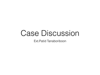 Case Discussion
Ext.Patid Tanaboriboon
 