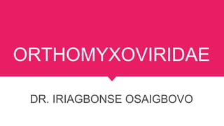 ORTHOMYXOVIRIDAE
DR. IRIAGBONSE OSAIGBOVO
 