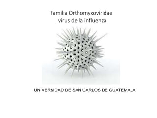 Familia Orthomyxoviridae
virus de la influenza
UNIVERSIDAD DE SAN CARLOS DE GUATEMALA
 