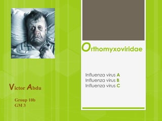 Orthomyxoviridae 
Influenza virus A 
Influenza virus B 
V Influenza virus C ictor Abdu 
Group 10b 
GM 3 
 