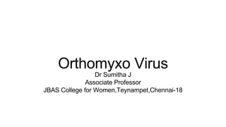 Orthomyxo Virus
Dr Sumitha J
Associate Professor
JBAS College for Women,Teynampet,Chennai-18
 