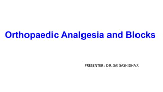 Orthopaedic Analgesia and Blocks
PRESENTER : DR. SAI SASHIDHAR
 