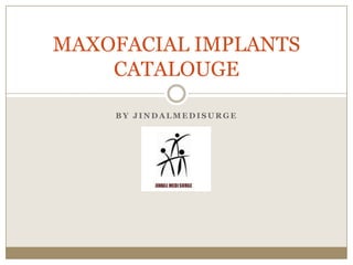 MAXOFACIAL IMPLANTS
    CATALOUGE

    BY JINDALMEDISURGE
 