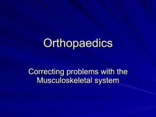 Orthopaedics Correcting problems with the Musculoskeletal system 
