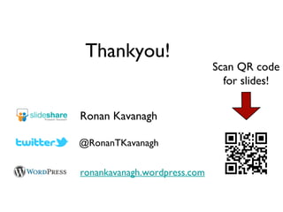 Thankyou!
                              Scan QR code
                                for slides!


Ronan Kavanagh

@RonanTKavanagh

ronankavanagh.wordpress.com
 