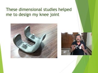 These dimensional studies helped
me to design my knee joint
 