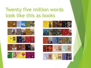 Twenty five million words
look like this as books
 