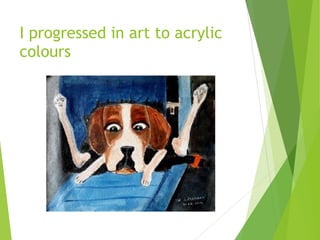 I progressed in art to acrylic
colours
 