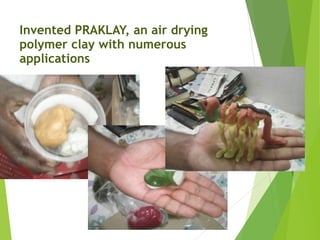 Invented PRAKLAY, an air drying
polymer clay with numerous
applications
 