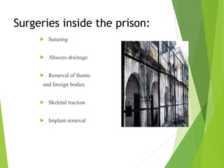 Surgeries inside the prison:
! Suturing
! Abscess drainage
! Removal of thorns
and foreign bodies
! Skeletal traction
! Implant removal
 