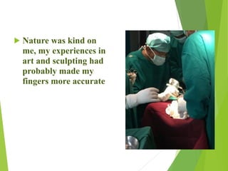 ! Nature was kind on
me, my experiences in
art and sculpting had
probably made my
fingers more accurate
 