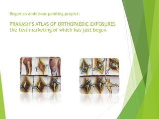 Began an ambitious painting project: 
 
PRAKASH’S ATLAS OF ORTHOPAEDIC EXPOSURES
the test marketing of which has just begun
 